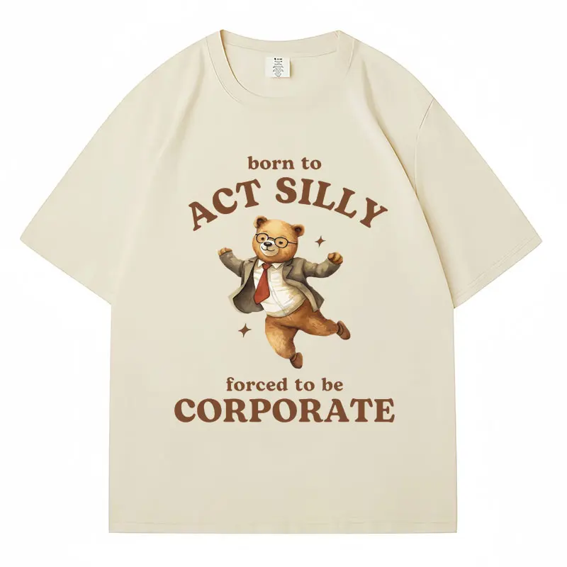 Born To Act Silly Forced To Be Corporate Meme T-Shirt Funny Bear Men Women Fashion T Shirt Cozy Cotton Oversized Casual T Shirts