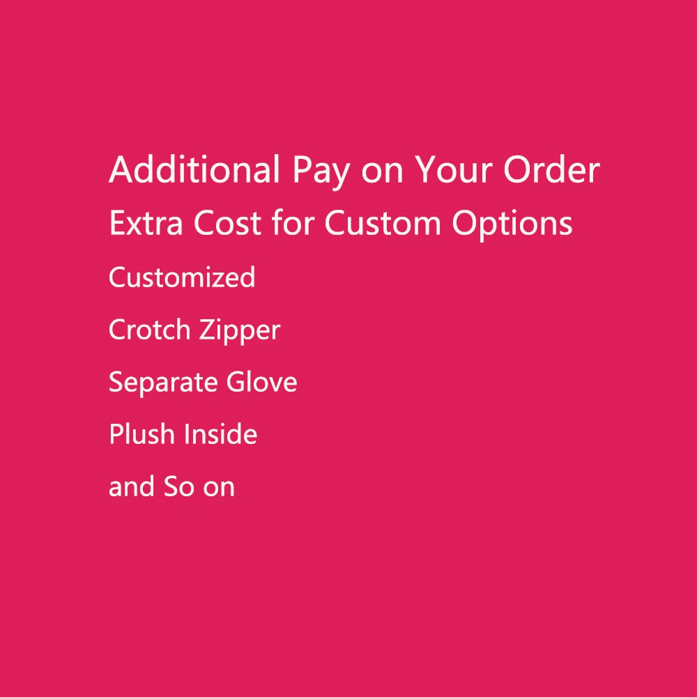 

Additional Pay on Your Order Extra Cost for Custom Options Customized/Crotch Zipper/Separate Glove/Plush Inside/and So on