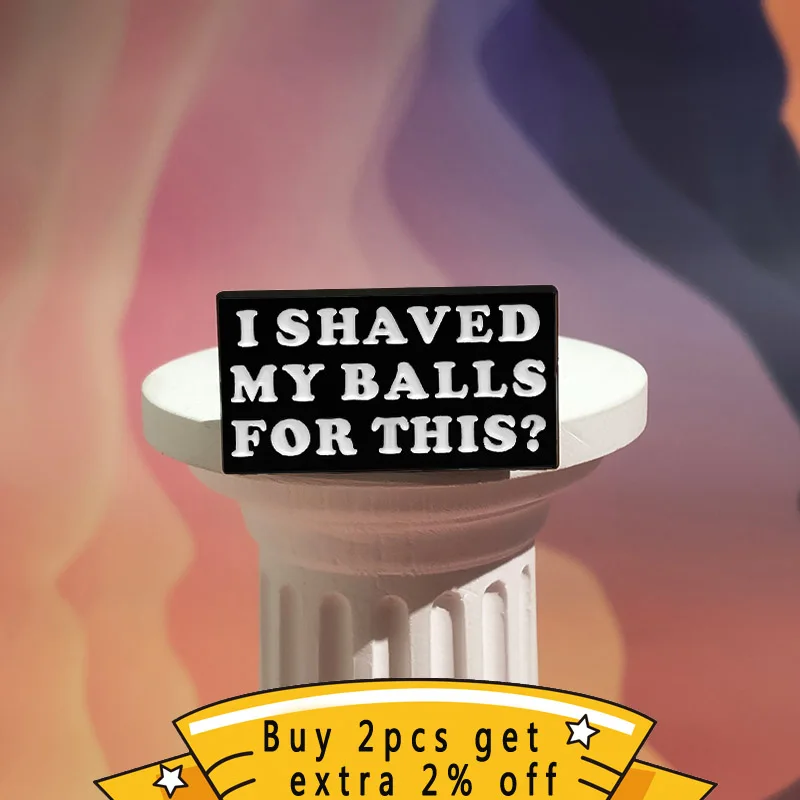 I SHAVED MY BALLS FOR THIS? Enamel Pins Custom Funny Quotes Brooches Lapel Badges Jewelry Gift For Best Friends Wholesale