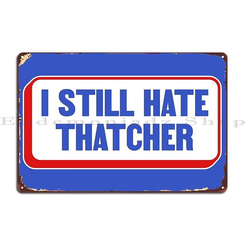 I Still Hate Margaret Thatcher Anti Conservative Liberal Metal Plaque Poster Living Room Pub Customized Garage Tin Sign Poster