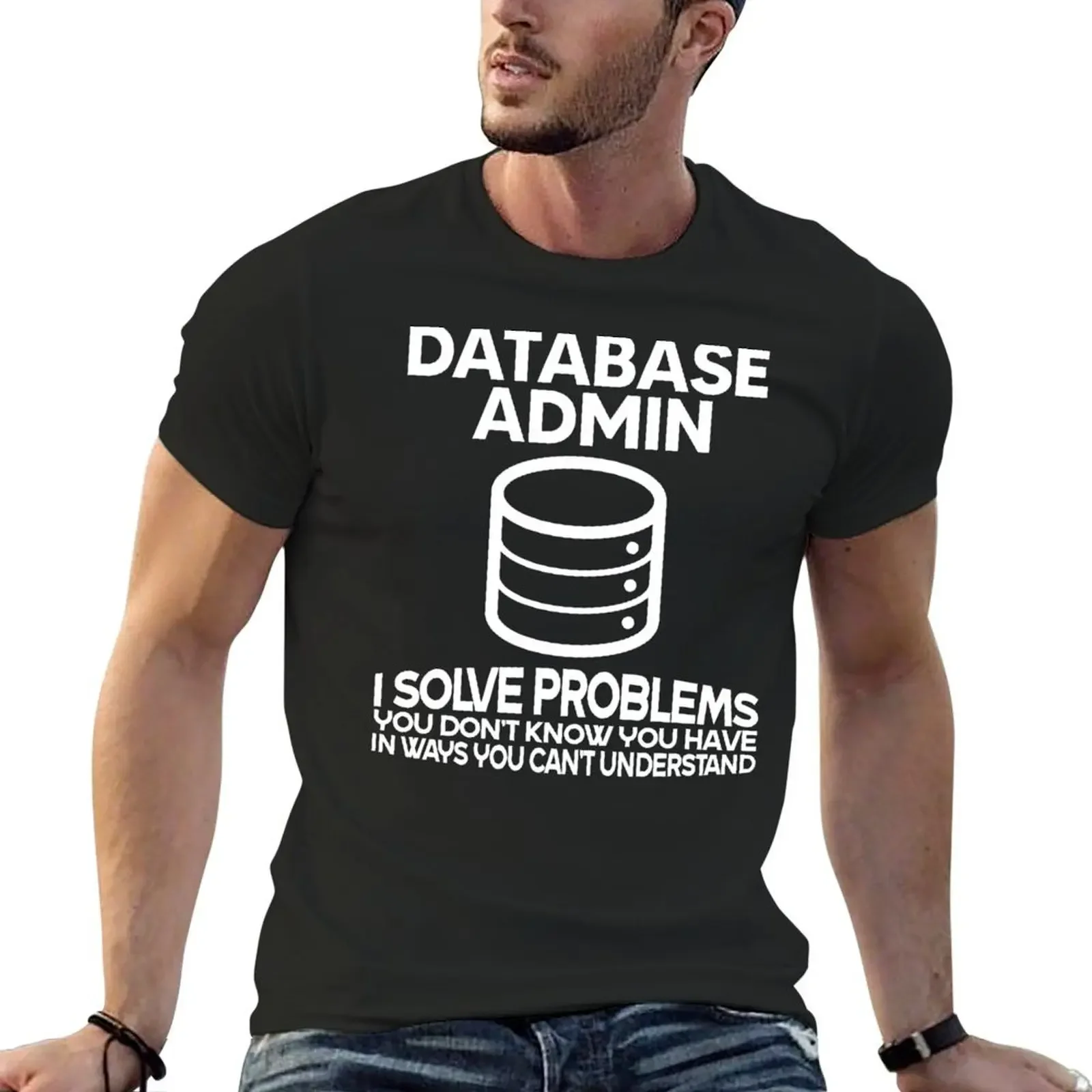 Database admin i solve problems you don't know you have in ways you can't understand T-Shirt