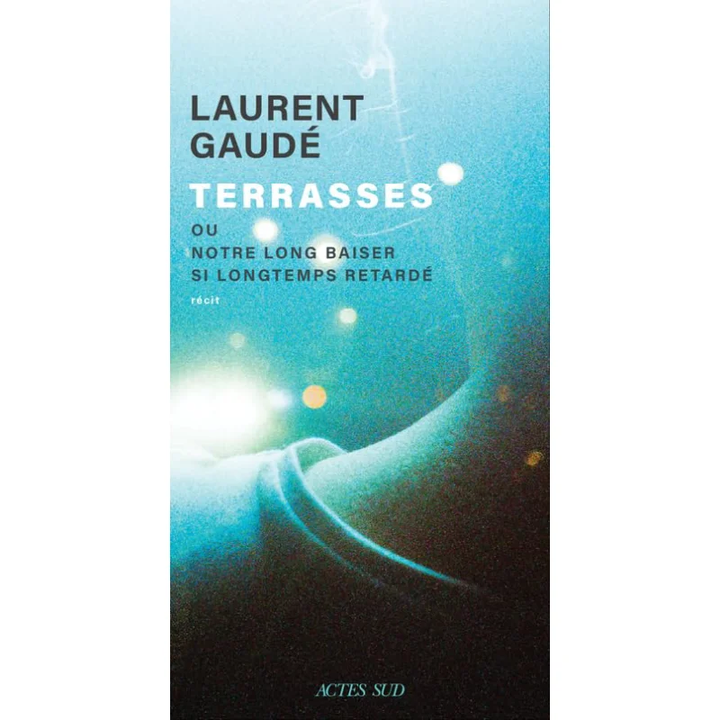 Terraces Or Our Long Kiss So Long Delayed Laurent Gaude Actes Sud 9782330189143 Book