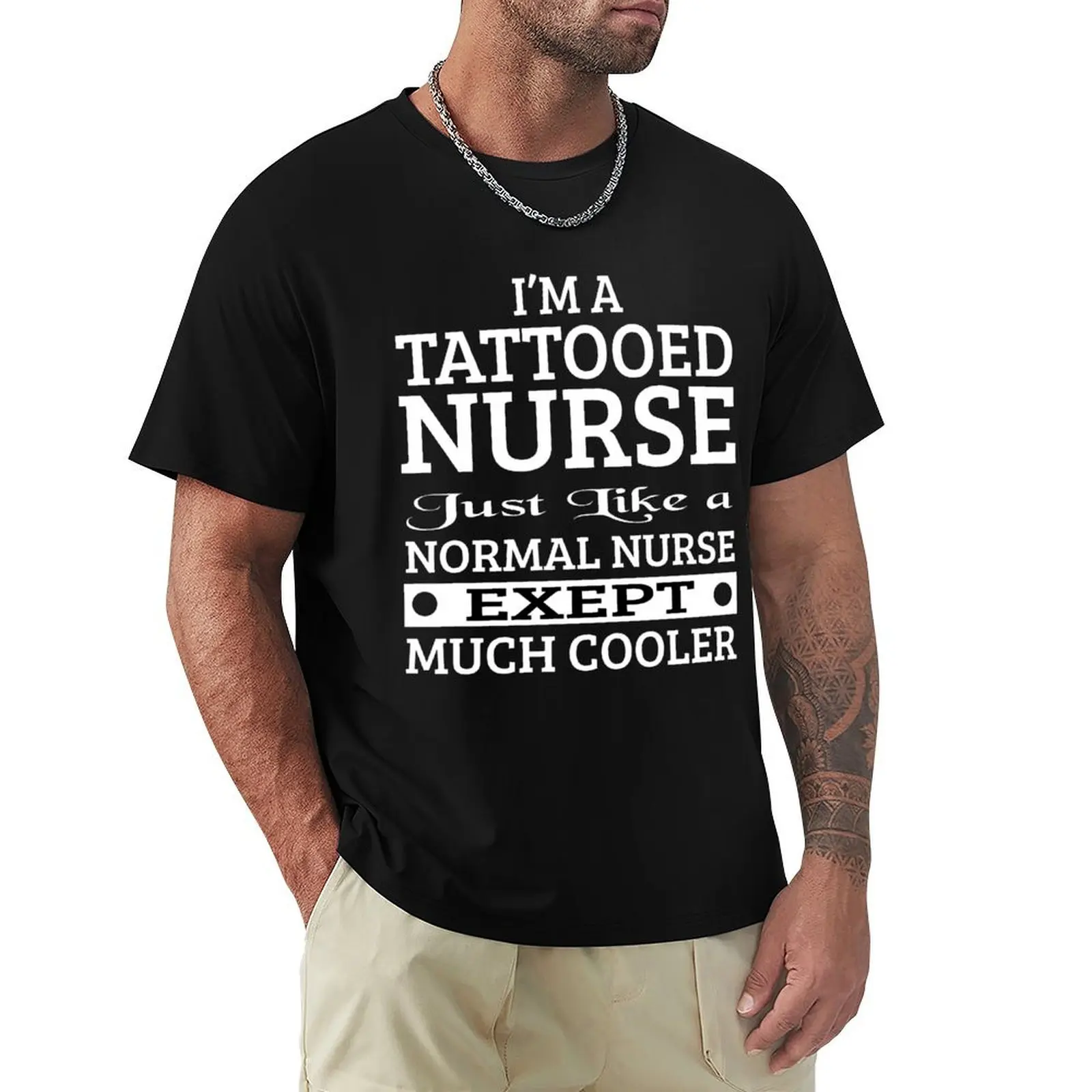 I'M A TATTOOED NURSE JUST LIKE A NORMAL NURSE EXEPT MUCH COOLER T-Shirt designer shirts quick-drying mens cotton t shirts