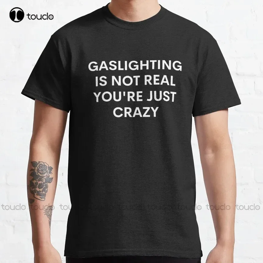 Gaslighting Is Not Real You Are Just Crazy Classic T-Shirt Custom Shirt  Aldult Teen Unisex Digital Printing Tee Shirts