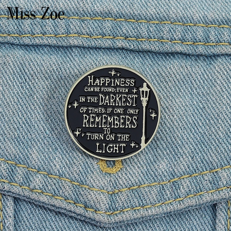 

Quotes Enamel Pins Custom HAPPINESS CAN BE FOUND EVEN IN THE DARKEST OF TIMES Brooches Lapel Badges Jewelry Gift for Friends