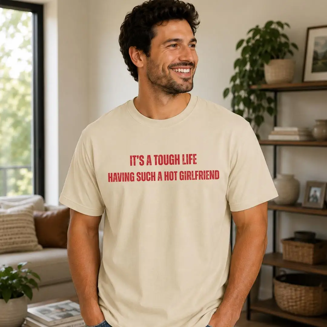 Funny Boyfriend Shirt, It's A Tough Life Having Such A Hot Girlfriend Tee, Gift for Him, Funny Relationship Shirt Men Gift