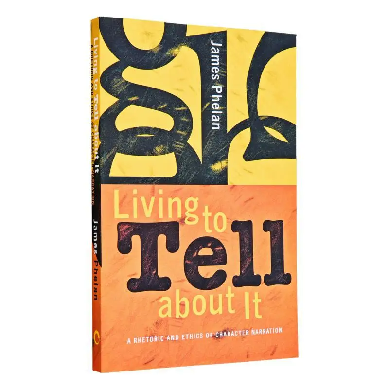 Living To Tell About ItA Rhetoric And Ethics Of Character Narration James Phelan Cornell University Press 9780801489280 Book
