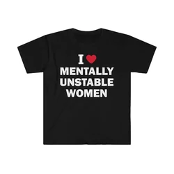 I Love Mentally Unstable Women Cotton T-Shirt Humor Funny Meme Shirt Gift Unisex Offensive T-Shirt Satire Letter Printing Tops