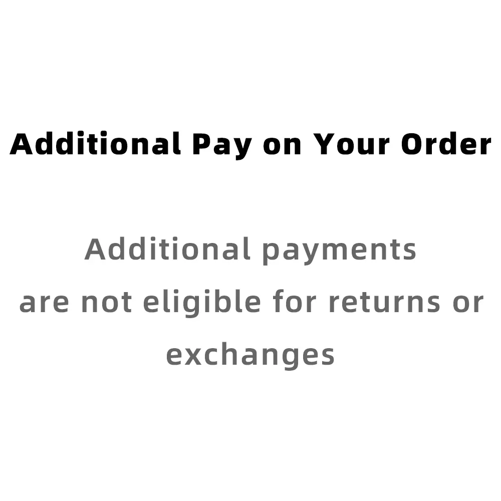 Additional Pay on Your Order   Additionalpaymentsare not eligible for returns orexchanges Extra Fee