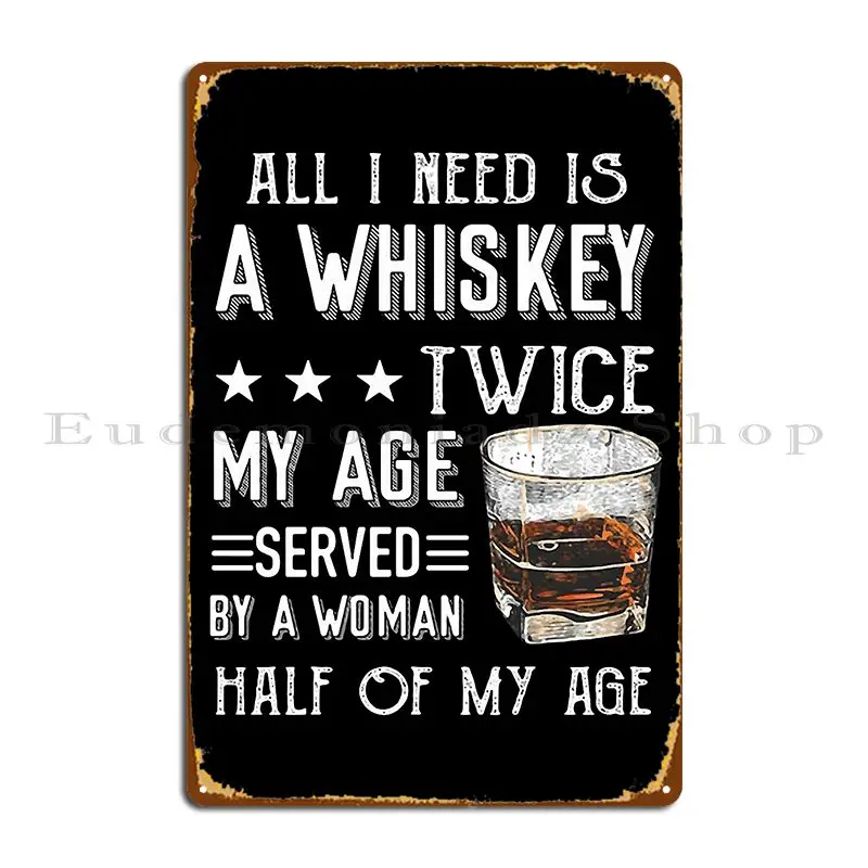 All I Need Is A Whiskey Twice My Age Metal Sign Wall Decor Wall Cave Cinema Customize Designing Tin Sign Poster