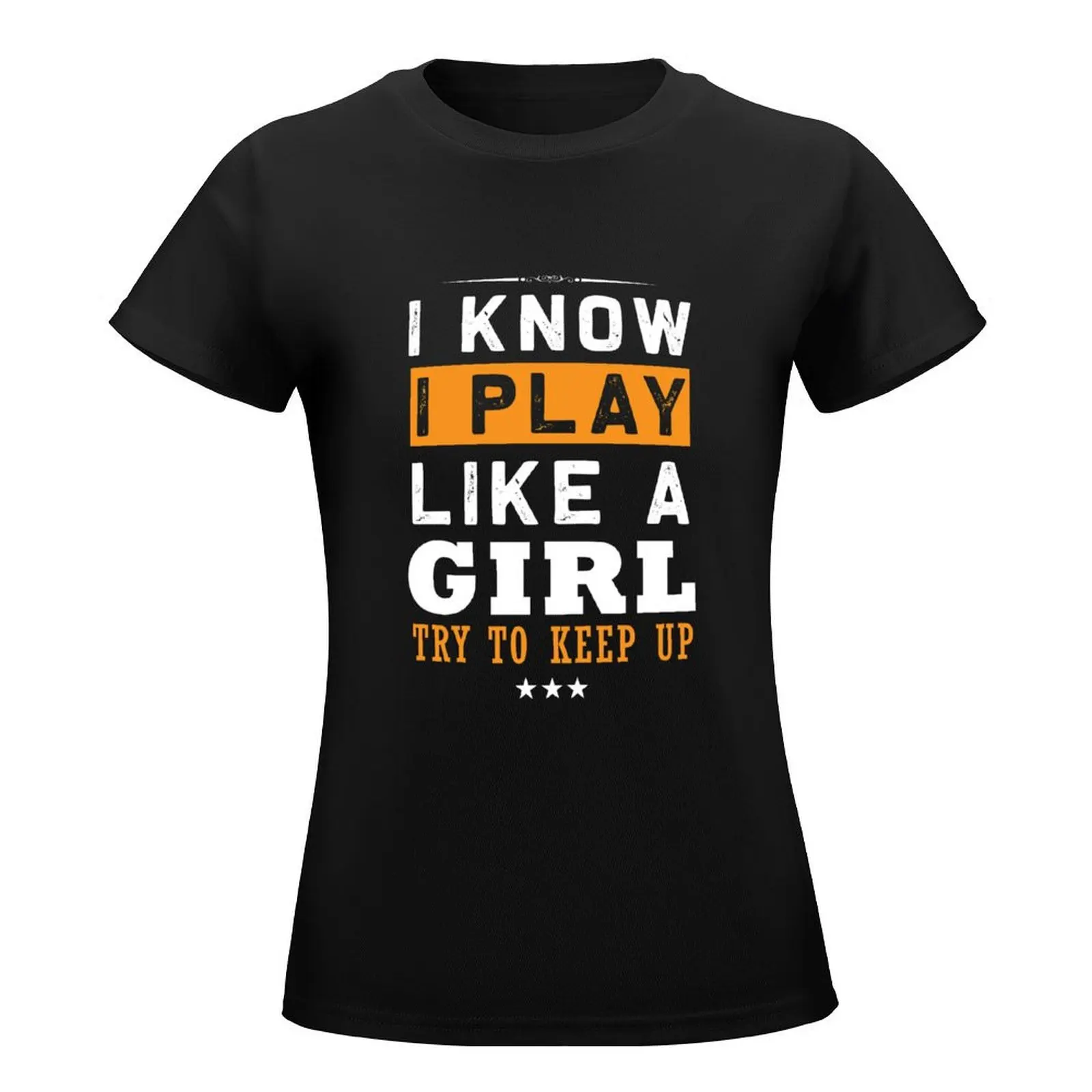 I Know I Play Like a Girl Funny Try To keep up Funny shirt T-Shirt plain korean fashion kawaii clothes Womens graphic t shirts