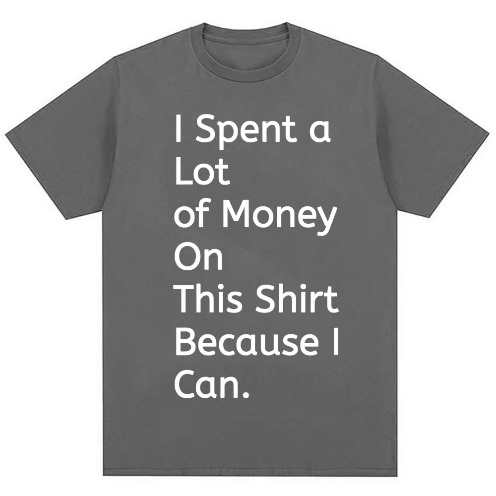 Funny Joke T Shirt I Spent A Lot of Money on This Shirt Because I Can T-shirts Men Women Trend Oversized Cotton Summer T Shirts