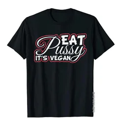 Eat Pussy It's Vegan Funny T-Shirt Gift Vegetarian High Quality Fitness T Shirt Cotton Man Tops & Tees Vintage