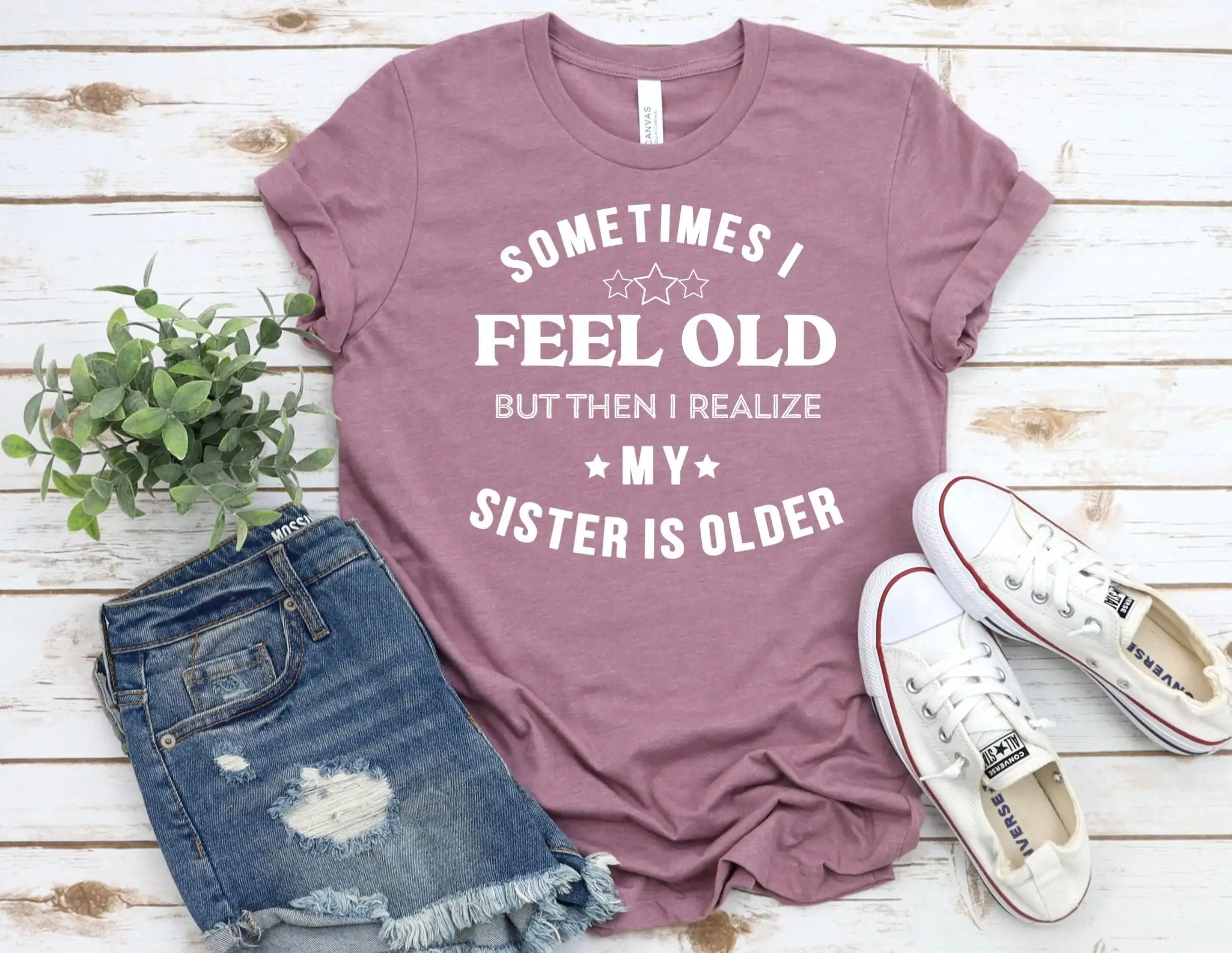 Sometimes I Feel Old But Then Realize My Sister Is Older T Shirt For Mens Or Women Funny Saying Birthday From