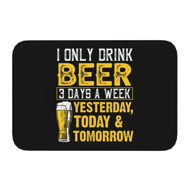 Custom I Only Drink Beer 3 Days Front Door Floor Entrance Mat Indoor Bath Kitchen Doormat Garage Carpet Rug