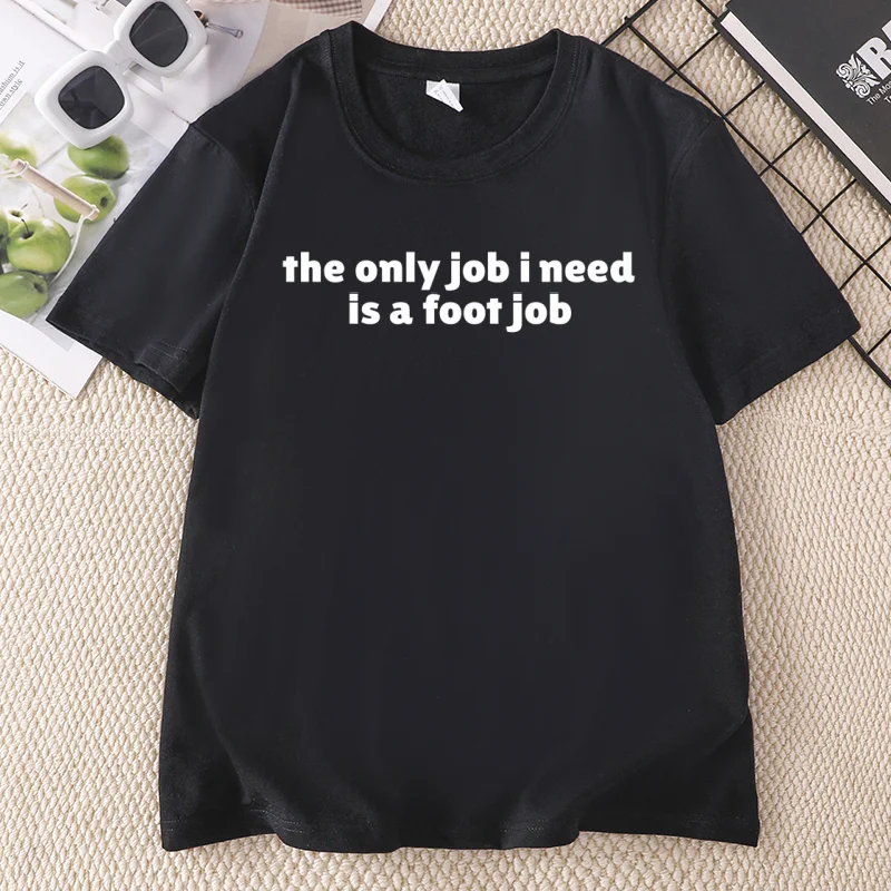 The Only Job I Need Is A Foot Job Funny Meme T-Shirt Joke Tee Adult Woman and Man Cotton Short Sleeve T Shirt Women's Clothing