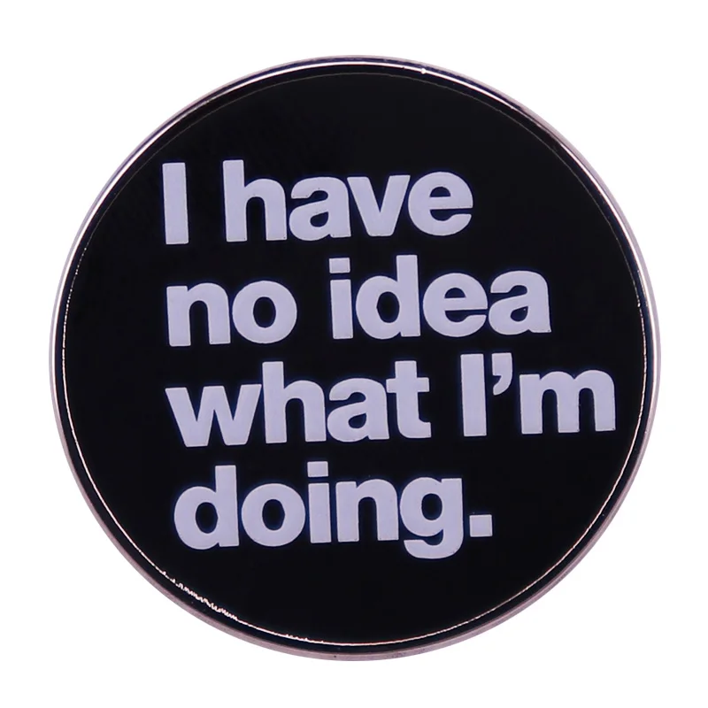 I Have No Idea What I'm Doing Brooch Funny Quotes Badge White And Black Enamel Pin