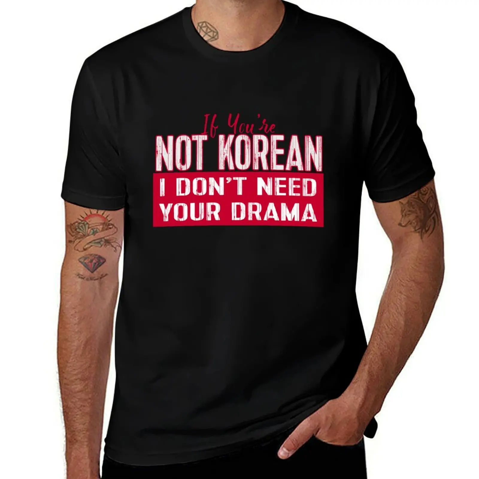 

If You’re Not Korean I Don’t Need Your Drama KDRAMA T-Shirt cotton t shirts man 100% mens graphic t shirts T-Shirt