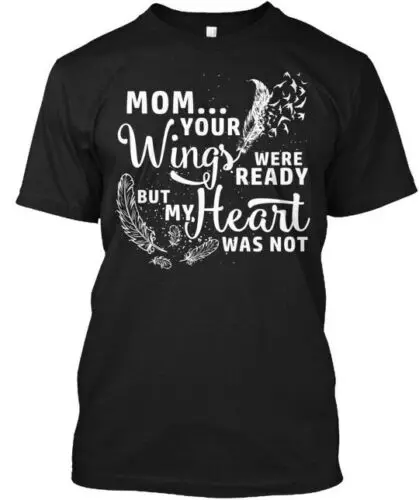 Mom Your Wings Were Ready But My Heart Was T-Shirt Made in the USA Size S to 5XL