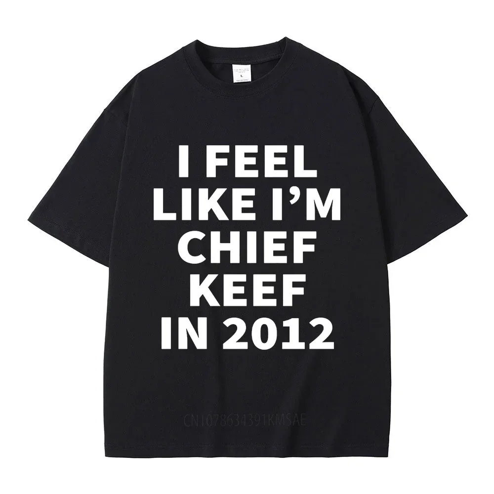 Rapper I Feel Like I'm Chief Keef in 2012 T Shirt Men Women Fashion Hip Hop T-shirt Cotton Casual Oversized T-shirts Streetwear