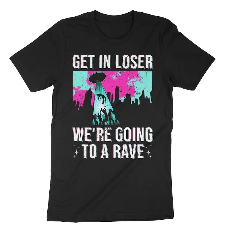 Get In Loser We're Going To A Rave, Funny EDM shirt, electronic dance music, rave shirt, dance music tee, ufo shirt, edm festiva