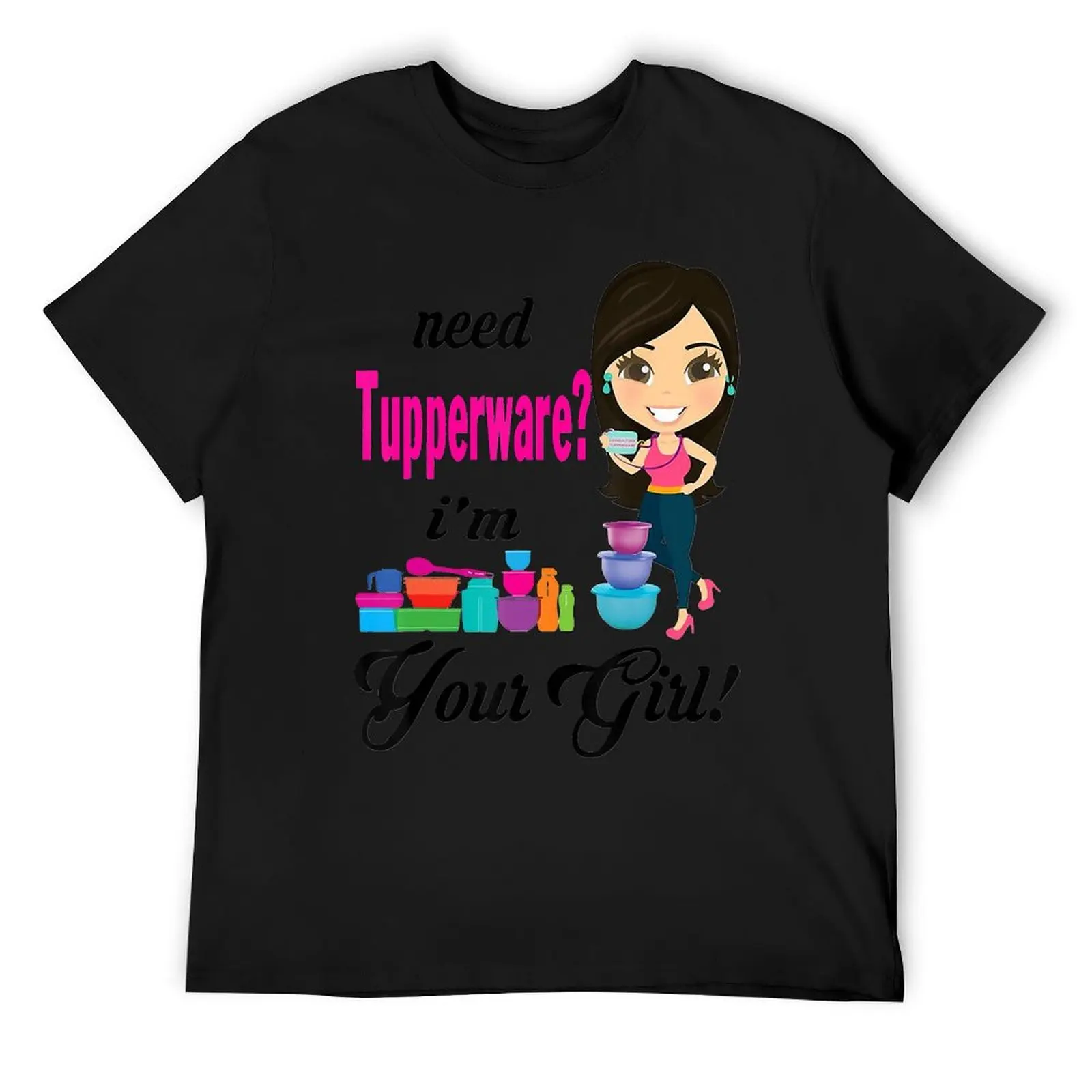 

Need Tupperware I'm Your Girl T-Shirt man t shirt summer shirt graphic tee shirt shirts men