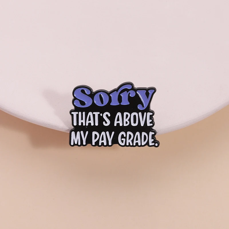 Sorry That's Above My Pay Grade Enamel Pin Funny Quote Office Joke Metal Brooch Backpack Lapel Badge Jewelry Gift for Friends
