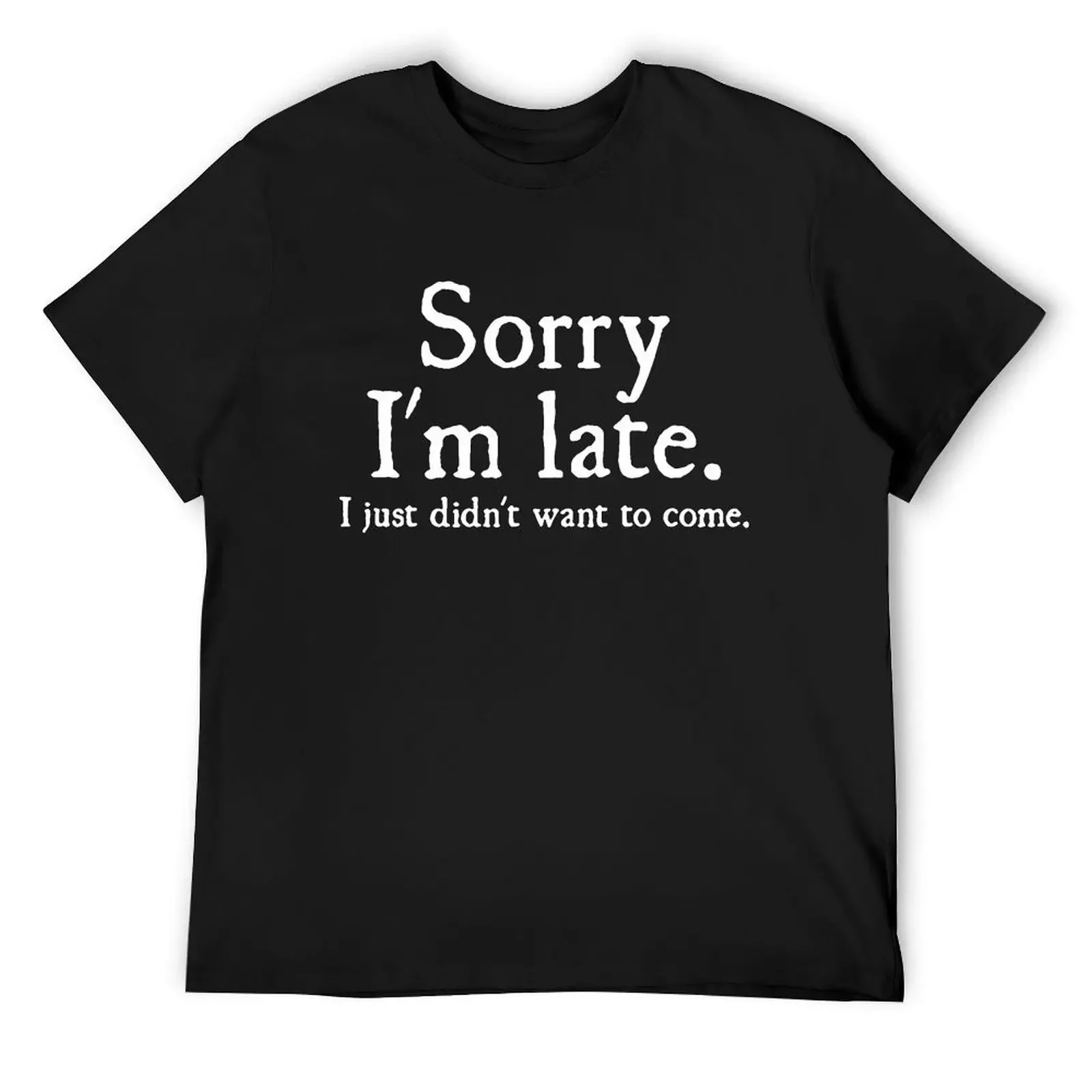 Sorry Im Late I Just Didnt Want To Come Funny Joke Offensive Birthday T Shirt Harajuku Short Sleeve T-shirt Graphics Tshirt Tops