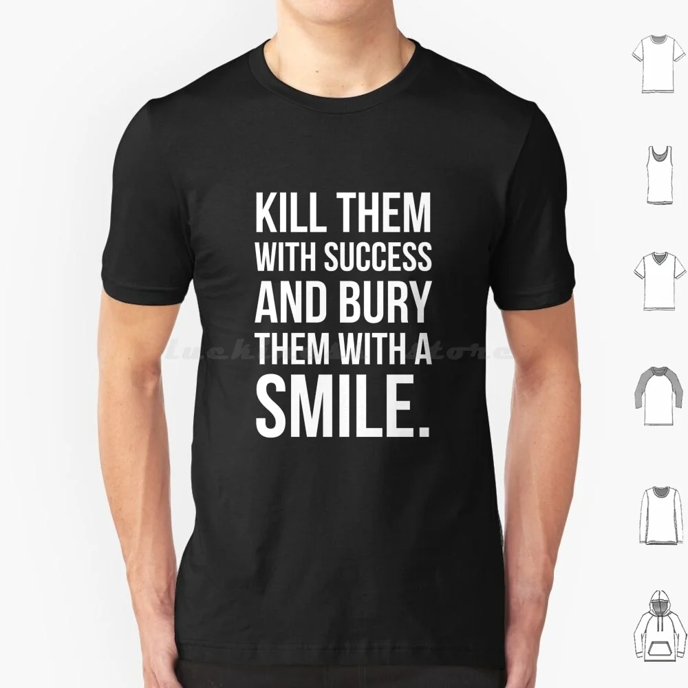 Kill Them With Success And Bury Them With A Smile. T Shirt Men Women Kids 6Xl Kill Them With Success And Bury Them With A Smile