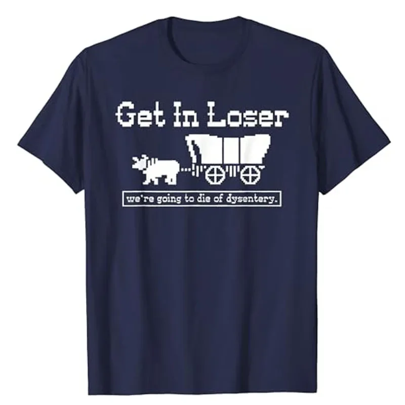 Get in Loser We're Going To Die of Dysentery T-Shirt Humor Funny Letters Printed Sayings Graphic Tee Tops Halloween Costume Gift