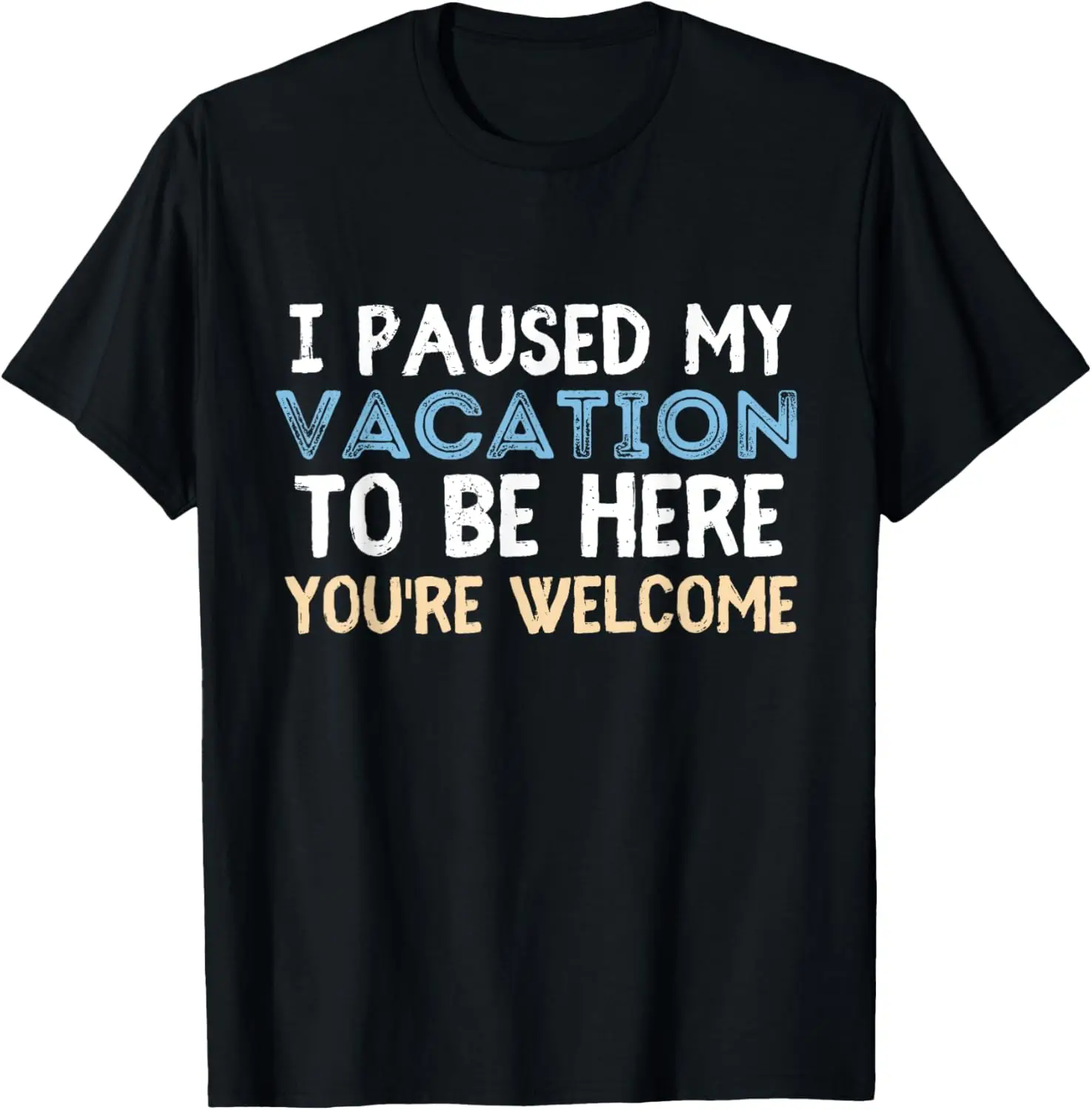 I Paused My Vacation To Be Here You're Welcome Funny sarcasm T-Shirt