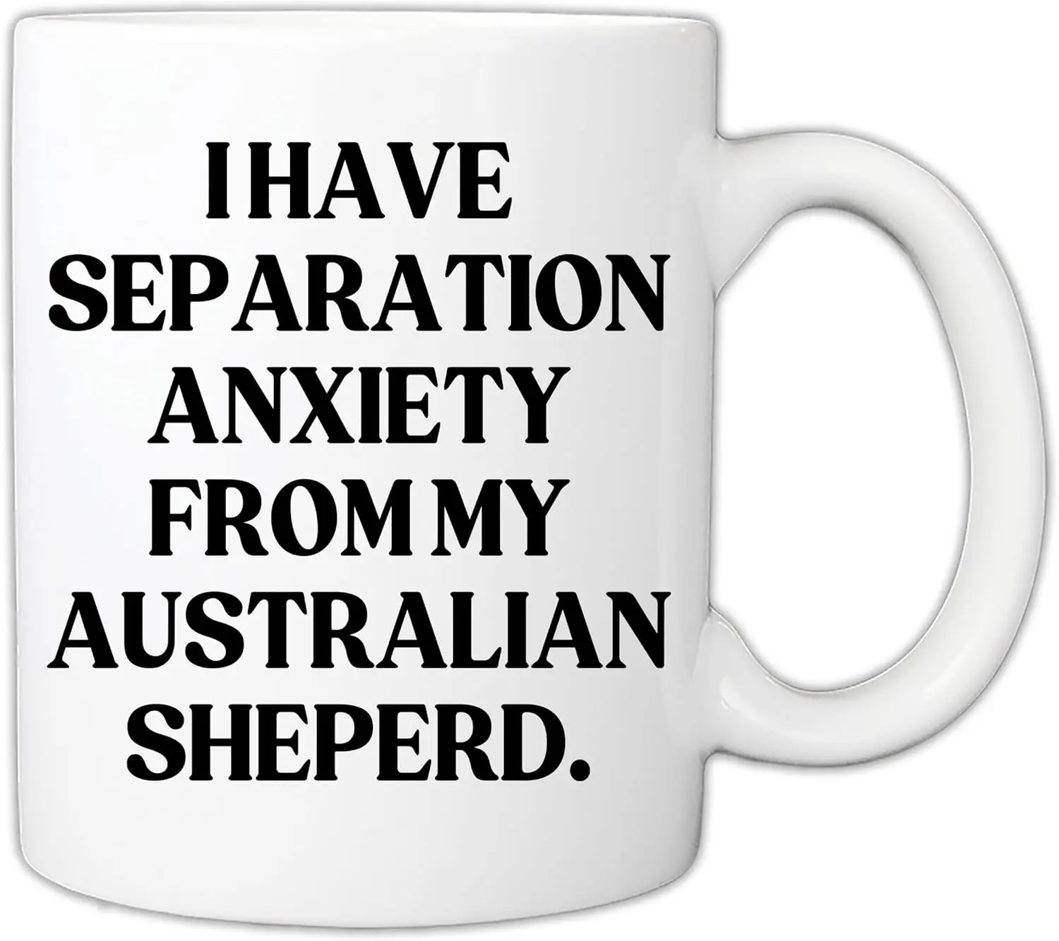 Gift For Dog Owners - Funny I Have Separation Anxiety From My Australian Sheperd Lover Pet Owner 11oz Mug