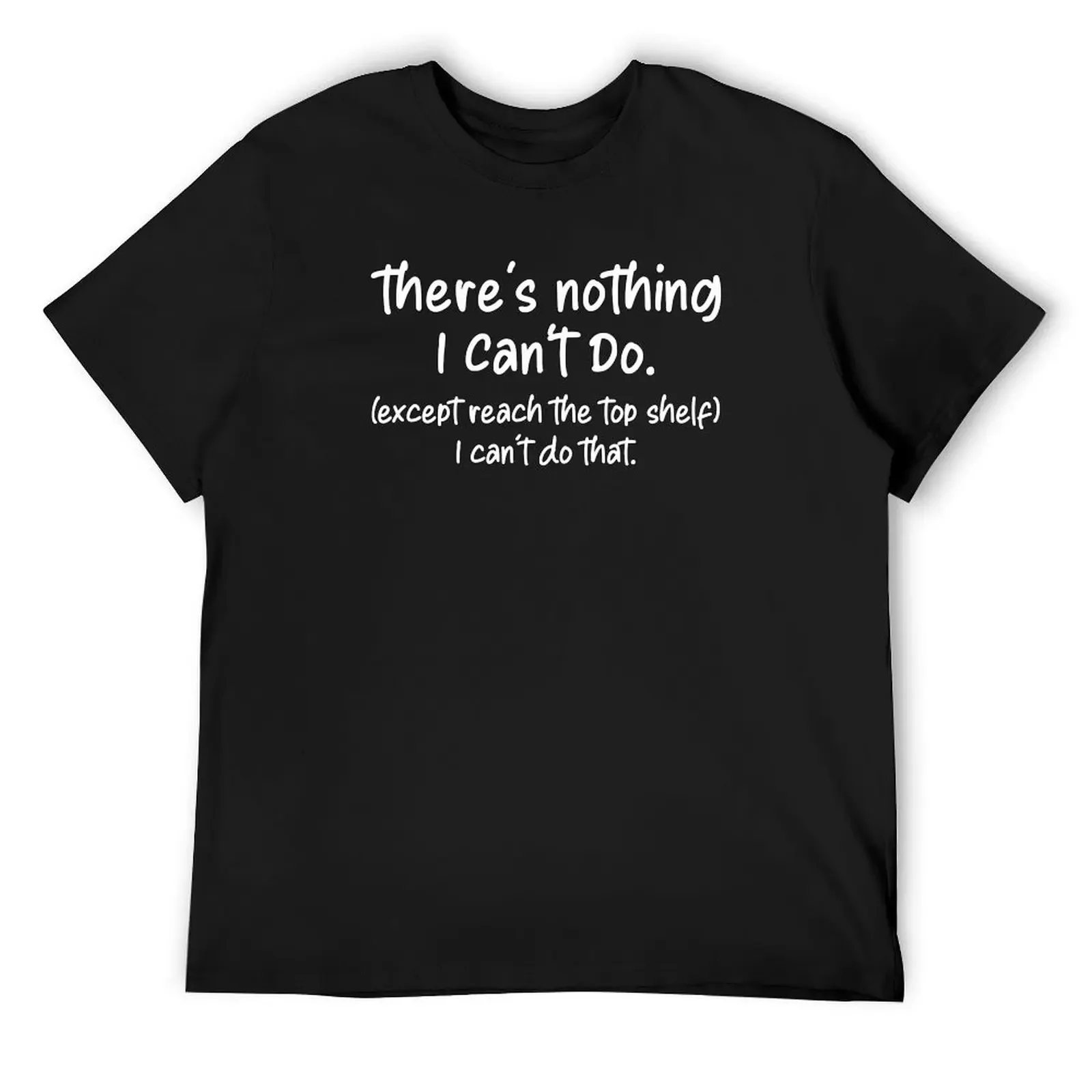 There's Nothing I Can't Do except reach the top shelf i can't do that Funny T-Shirt blacks cheap stuff black t-shirts for men