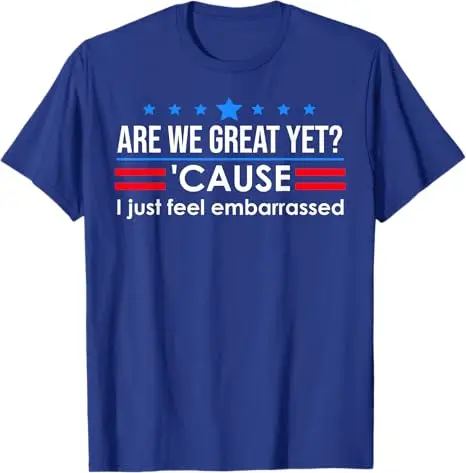 Are We Great Yet Shirt Men I Just Feel Embarrassed Anti Trump T-Shirt Humor Funny Letter Print Sarcastic Saying Tee Novelty Gift