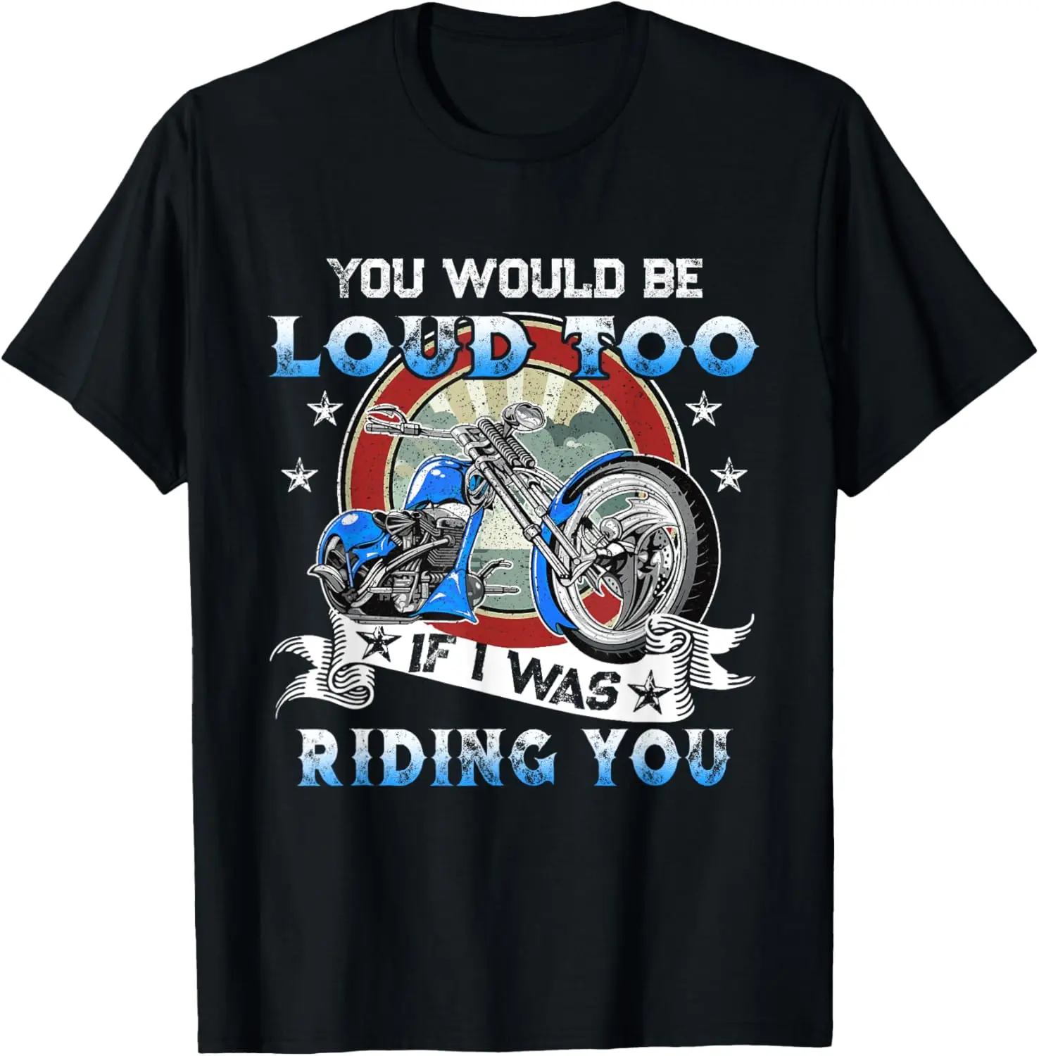 

You Would Be Loud Too if I Was Riding You Motorcycle Rider T-Shirt