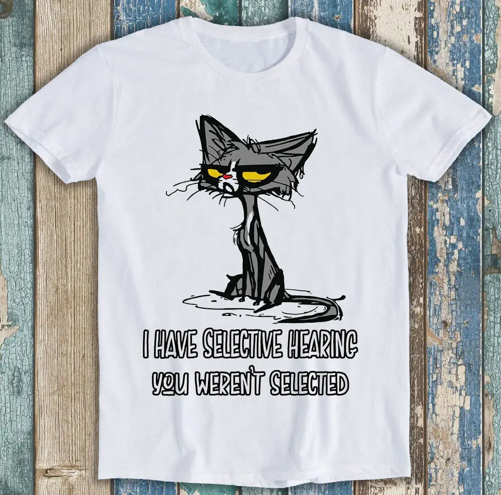 Cat Rude Offensive I Have Selective Hearing Funny Unisex Gift Tee T Shirt M1335