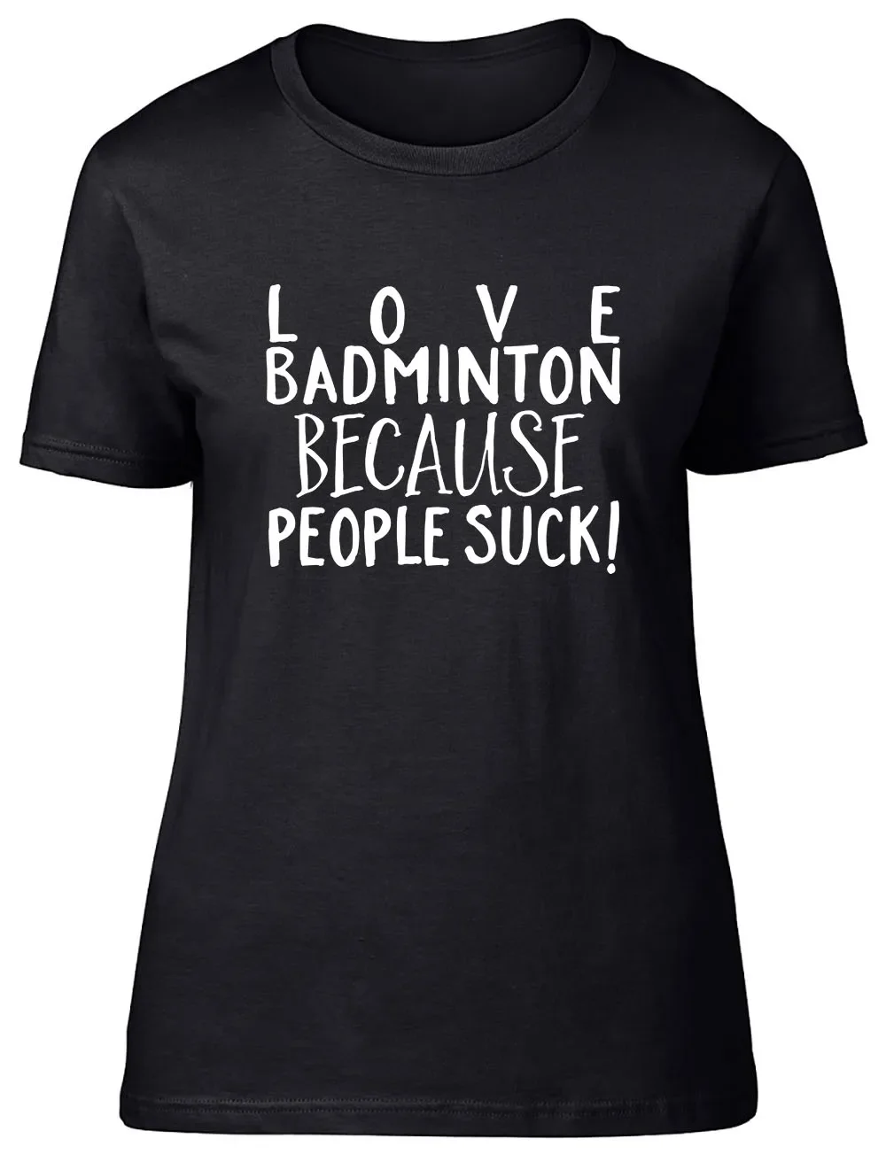 Love Badminton because People Suck Fitted Womens Ladies T Shirt