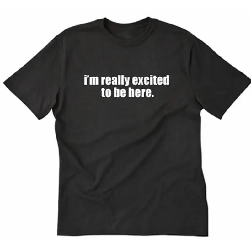 I'm Really Excited To Be Here T shirt Funny Hilarious Party