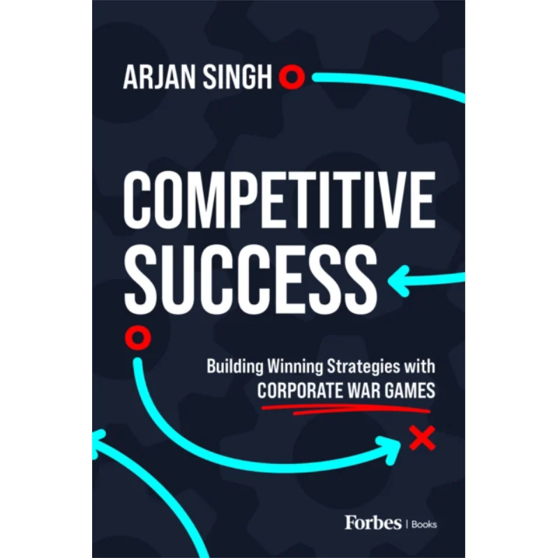 Competitive Success Building Winning Strategies With Corporate War Games Arjan Singh Forbesbooks 9798887503240 Book