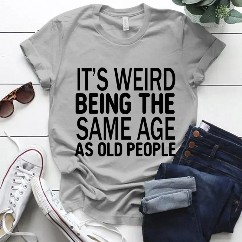 It's Weird Being The Same Age As Old People Print T-shirt for Women Summer Fashion T-shirts Short Sleeve Harajuku Tops cotton