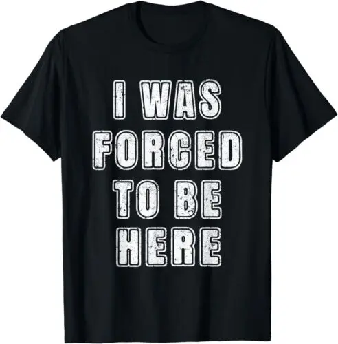 Was Forced To Be Here Funny Great Gift Idea Tee T-Shirt S-3XL