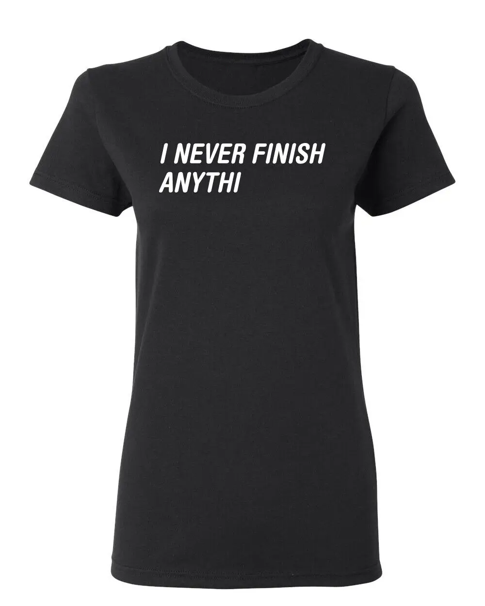 I Never Finish Anything Sarcastic Novelty Graphics Funny Womens T-Shirt