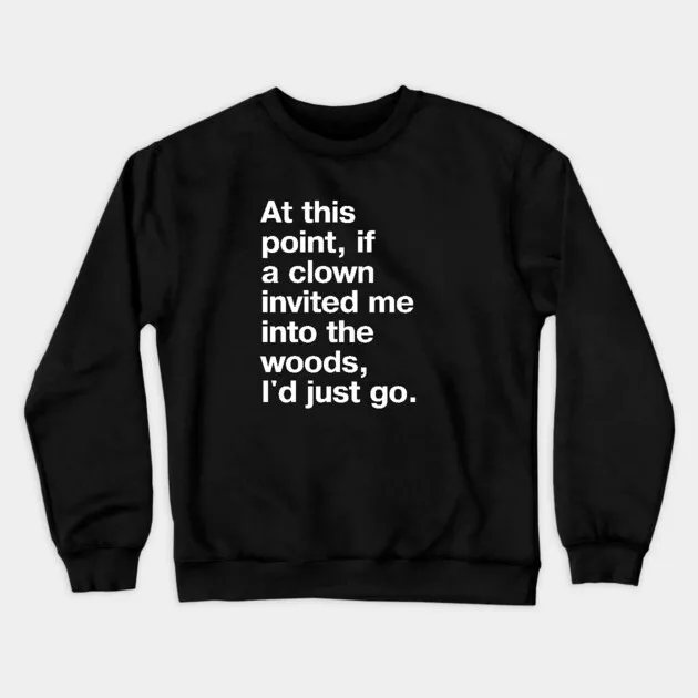 

Autumn and Winter Style Funny Quote Sweatshirt At This Point If A Clown Invited Me Into The Woods I'd Just Go