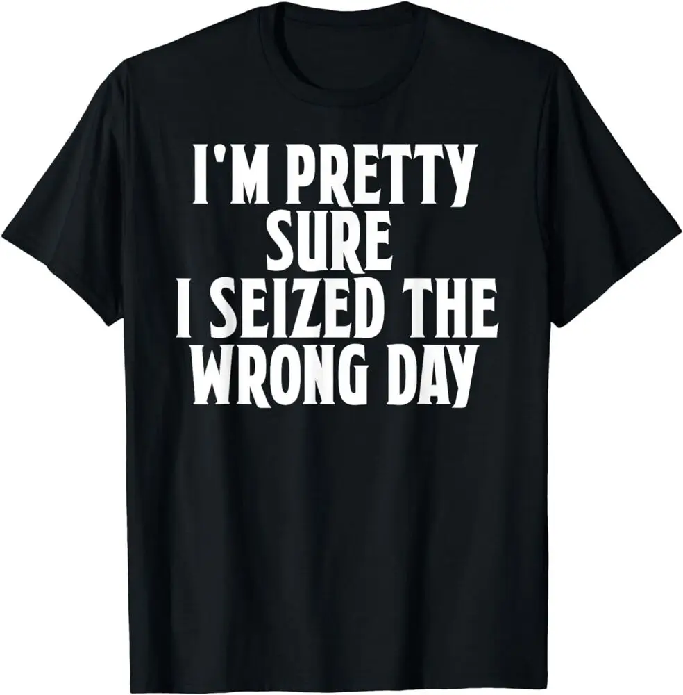 I'm Pretty Sure I Seized The Wrong Day Funny Phrase T-Shirt  Anime Graphic T-shirts for Men Clothing Women