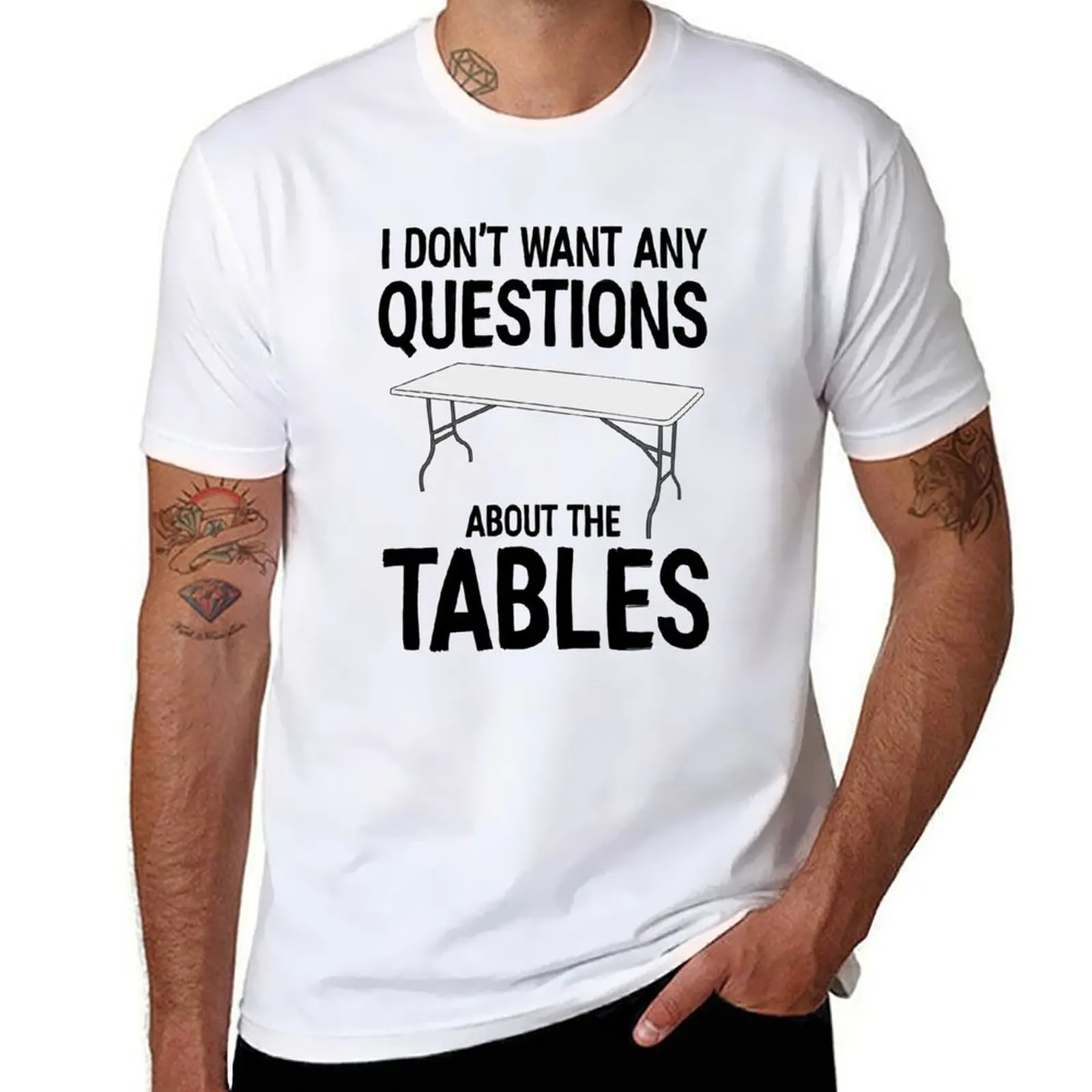 

I Don't Want Any Questions About The Tables T-Shirt t shirts with prints man tshirt T-Shirt