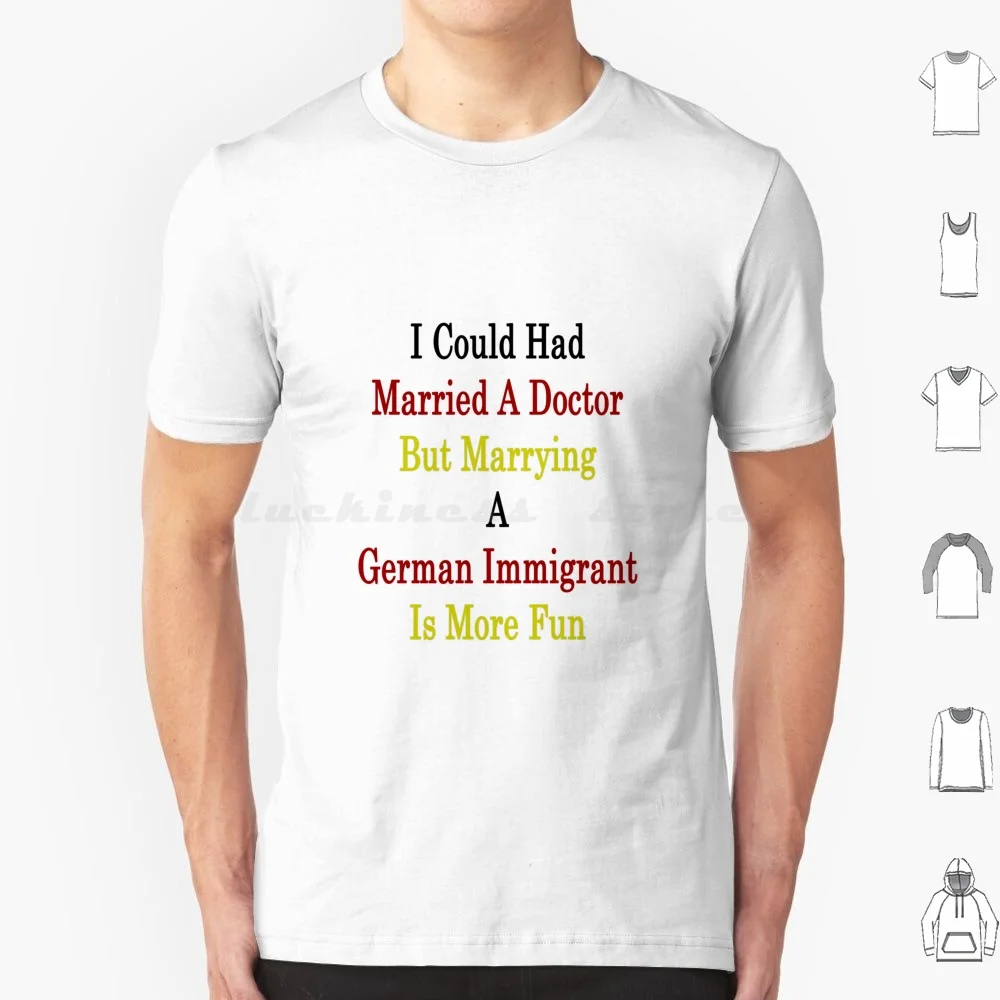 I Could Had Married A But Marrying A German Immigrant Is More Fun T Shirt Men Women Kids 6Xl Germany German Germans German