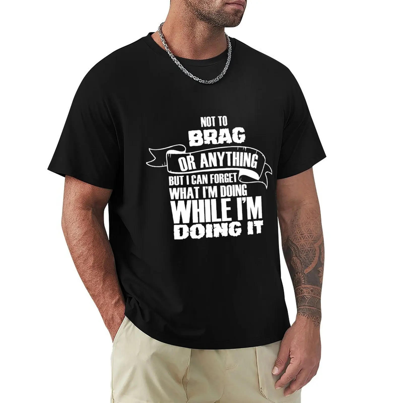 Not to brag or anything but I can forget what I'm doing while I'm doing it T-Shirt man t shirt cotton T-Shirt