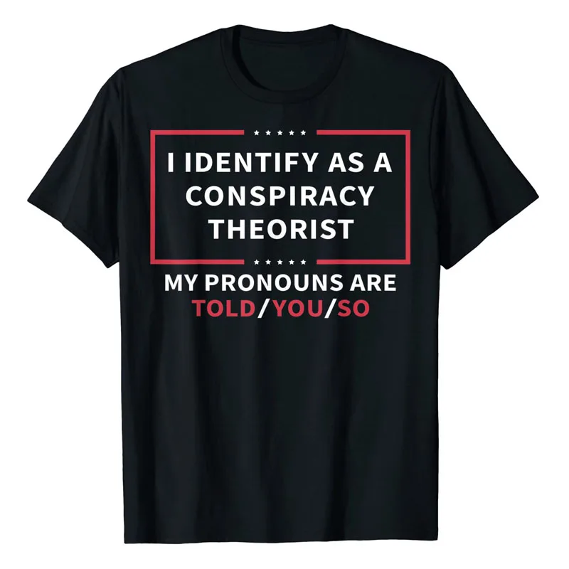 I Identify As A Conspiracy Theorist My Pronouns Are Told You T-Shirt Sarcastic Sayings Quote Graphic Tee Tops Funny Joke Apparel