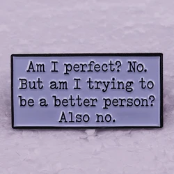 Am I Perfect NO But am I trying to be a better person Also NO enamel pin badge