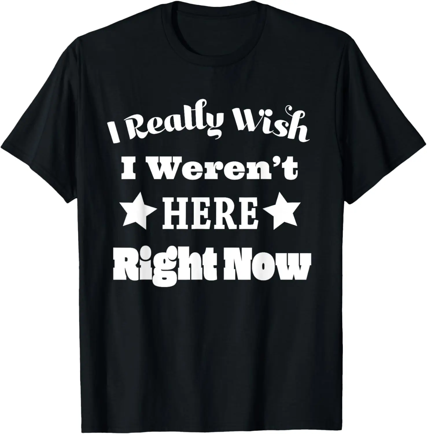 I Really Wish I Weren't Here Right Now Hilarious T-shirt